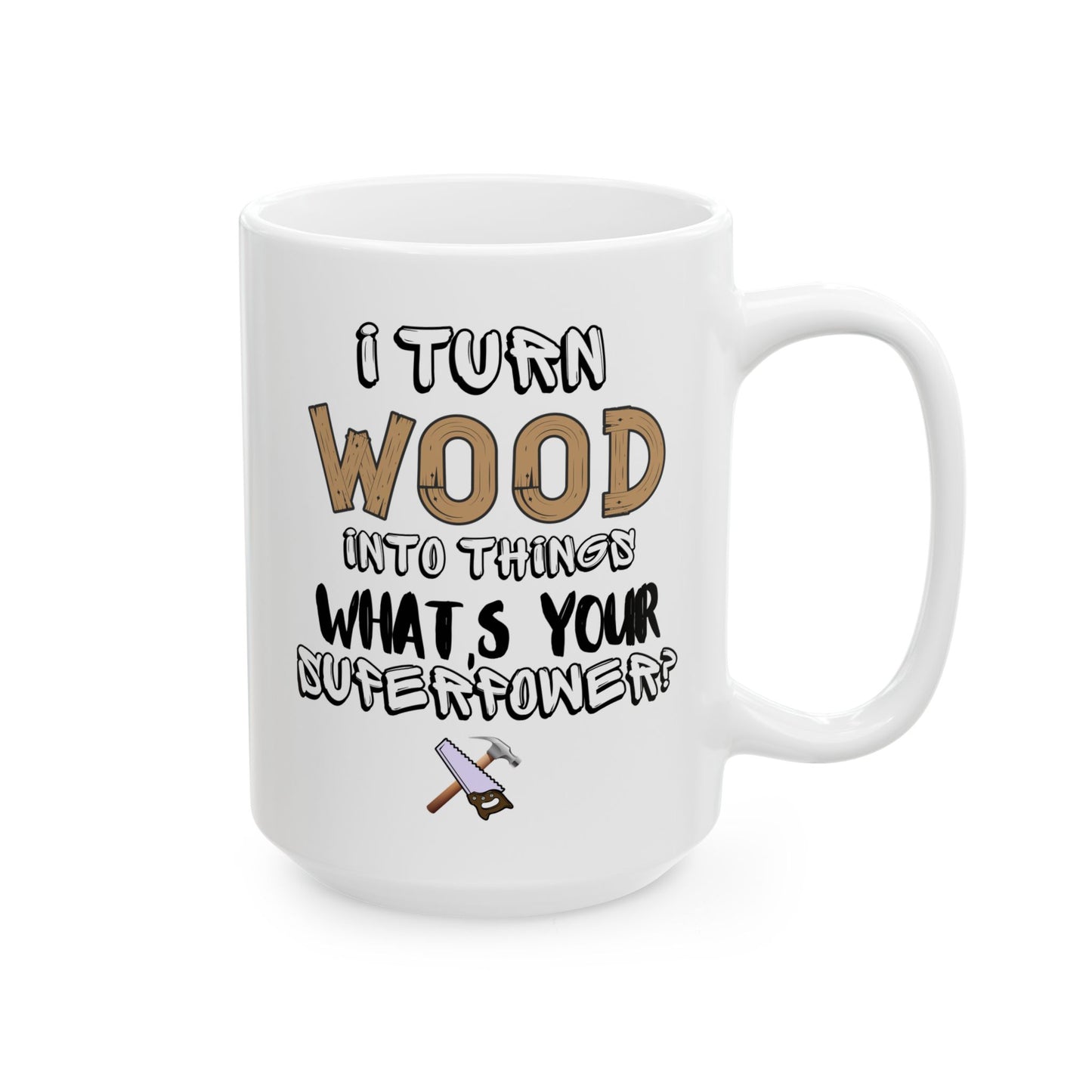 I Turn Wood Into Things Mug - Funny Carpenter Gift - Woodworker Superpower Mug - 11 oz, 15 oz Mug