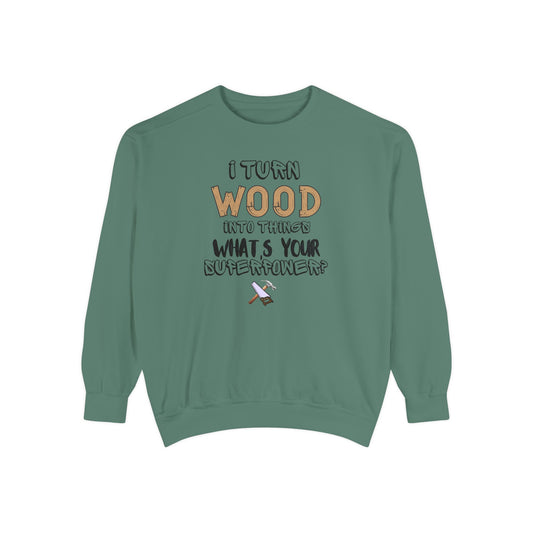 I Turn Wood Into Things Sweatshirt - Funny Carpenter Gift - Woodworking Crewneck - Tradesman Sweatshirt - Builder Quote Shirt