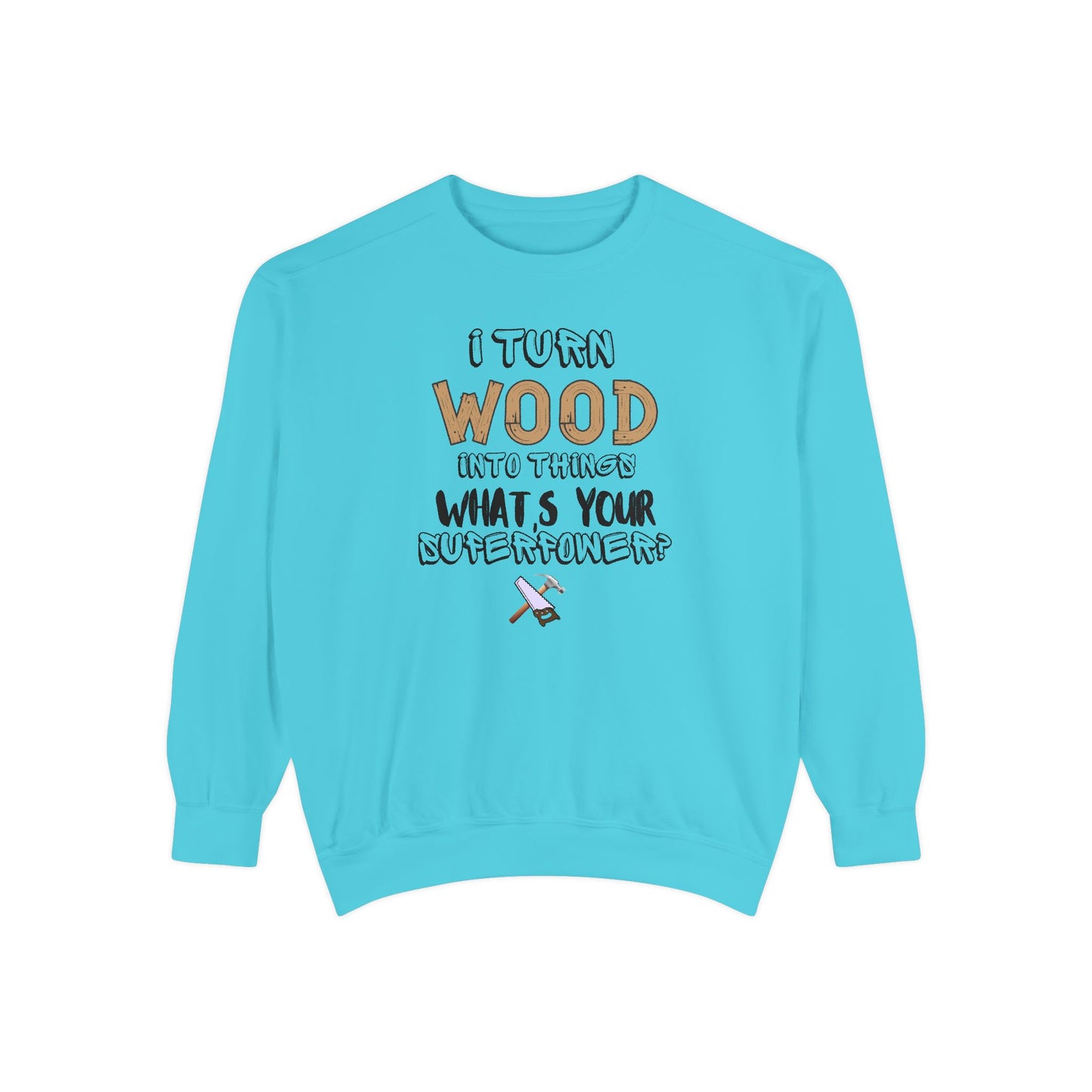 I Turn Wood Into Things Sweatshirt - Funny Carpenter Gift - Woodworking Crewneck - Tradesman Sweatshirt - Builder Quote Shirt