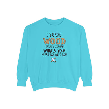 I Turn Wood Into Things Sweatshirt - Funny Carpenter Gift - Woodworking Crewneck - Tradesman Sweatshirt - Builder Quote Shirt