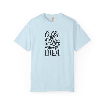 Coffee Is Always a Good Idea Shirt - Coffee Lover Tee -  Fun Coffee Lover Tee