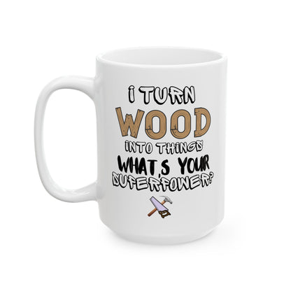 I Turn Wood Into Things Mug - Funny Carpenter Gift - Woodworker Superpower Mug - 11 oz, 15 oz Mug