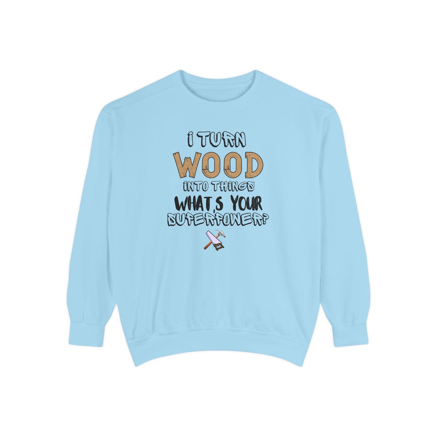 I Turn Wood Into Things Sweatshirt - Funny Carpenter Gift - Woodworking Crewneck - Tradesman Sweatshirt - Builder Quote Shirt