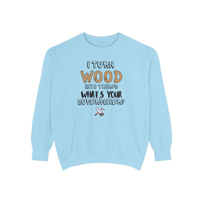 I Turn Wood Into Things Sweatshirt - Funny Carpenter Gift - Woodworking Crewneck - Tradesman Sweatshirt - Builder Quote Shirt