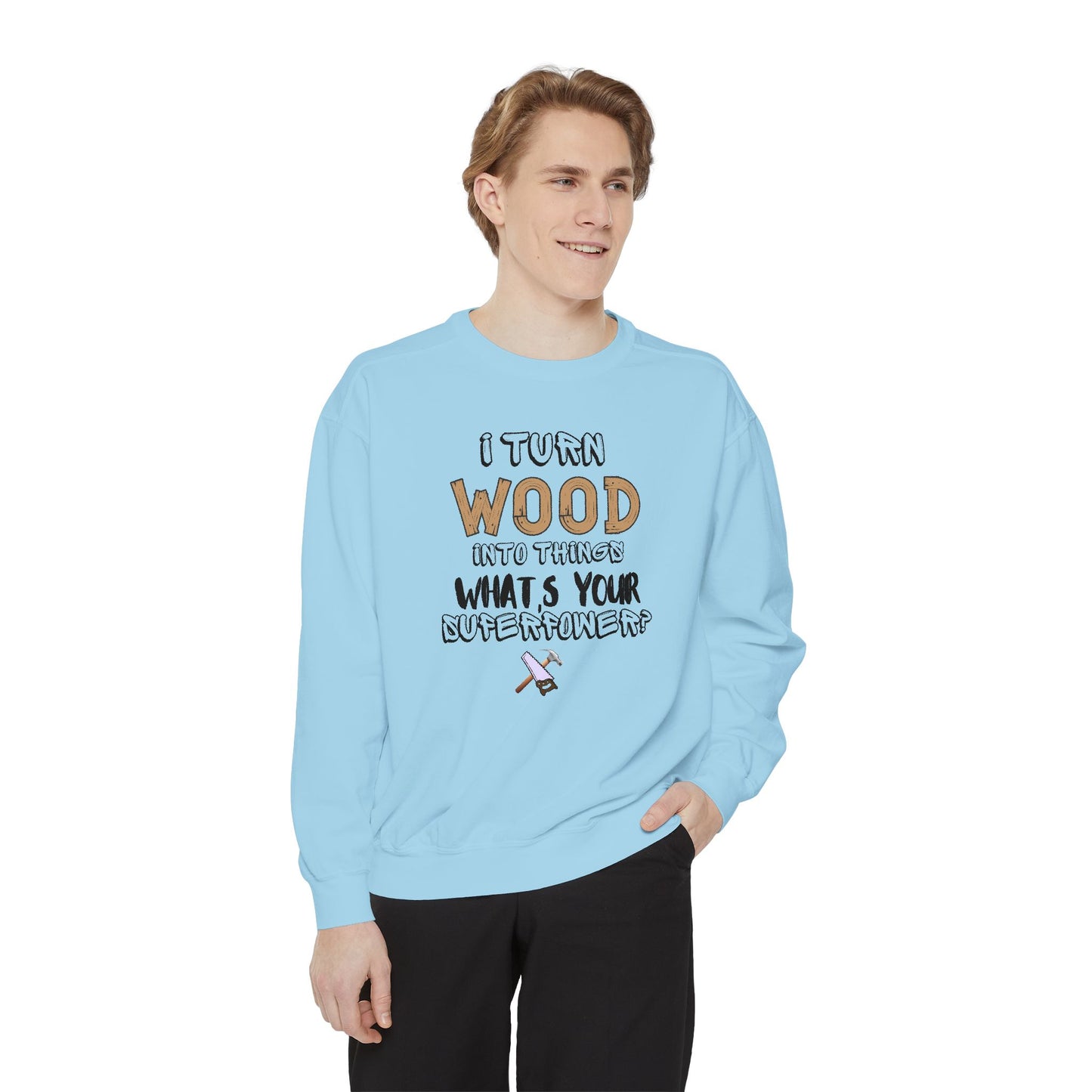 I Turn Wood Into Things Sweatshirt - Funny Carpenter Gift - Woodworking Crewneck - Tradesman Sweatshirt - Builder Quote Shirt