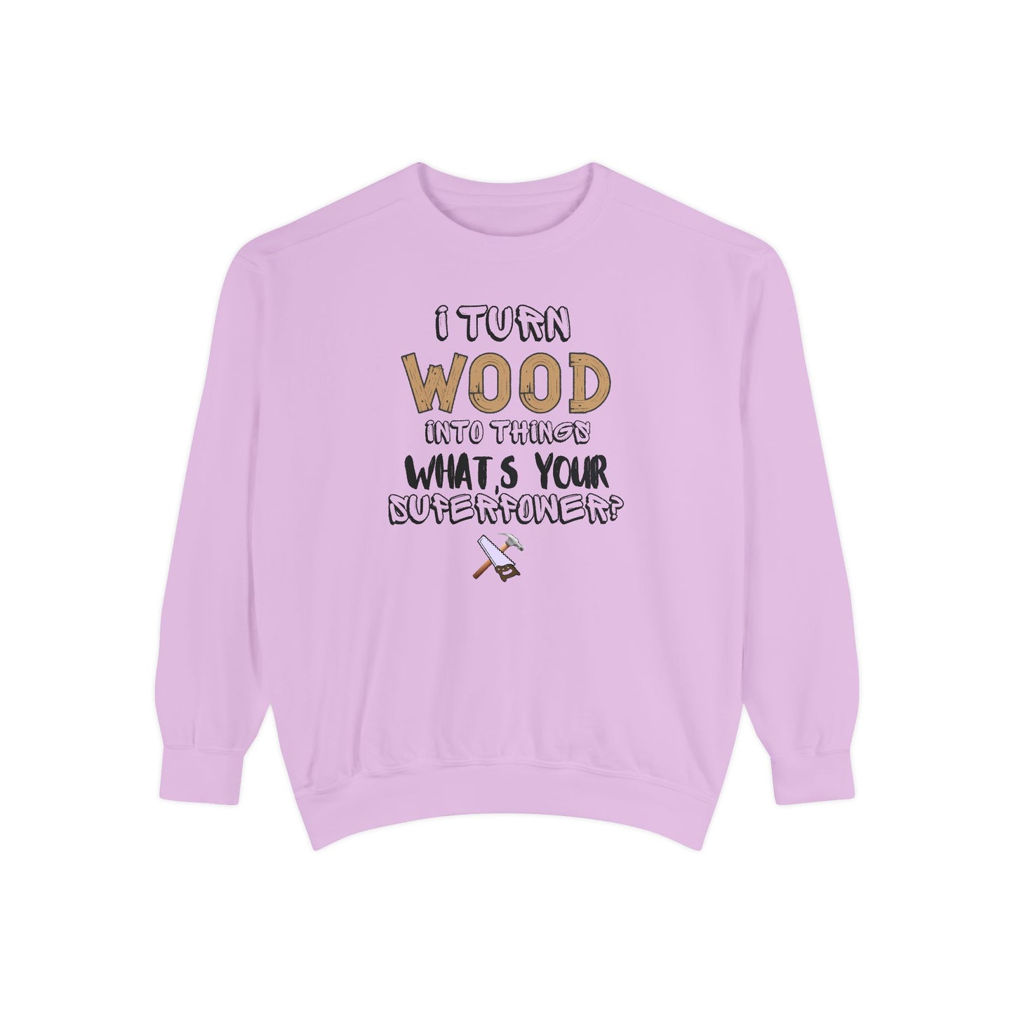 I Turn Wood Into Things Sweatshirt - Funny Carpenter Gift - Woodworking Crewneck - Tradesman Sweatshirt - Builder Quote Shirt