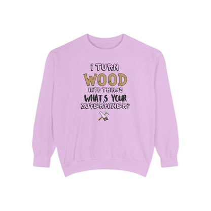 I Turn Wood Into Things Sweatshirt - Funny Carpenter Gift - Woodworking Crewneck - Tradesman Sweatshirt - Builder Quote Shirt