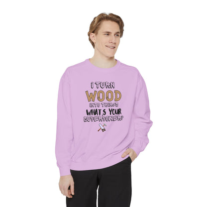 I Turn Wood Into Things Sweatshirt - Funny Carpenter Gift - Woodworking Crewneck - Tradesman Sweatshirt - Builder Quote Shirt