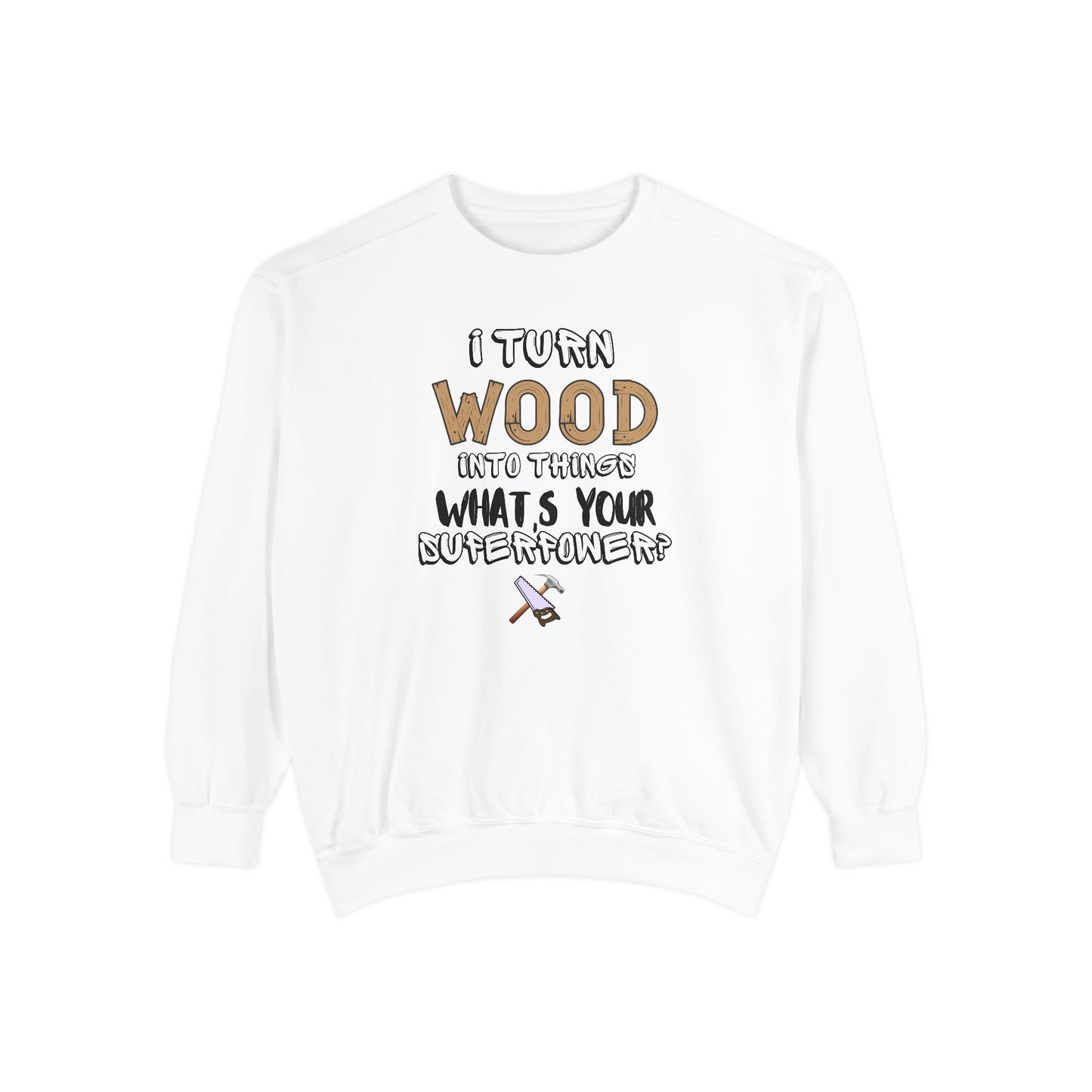 I Turn Wood Into Things Sweatshirt - Funny Carpenter Gift - Woodworking Crewneck - Tradesman Sweatshirt - Builder Quote Shirt