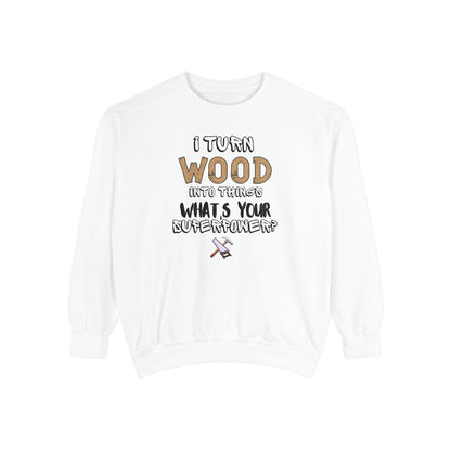 I Turn Wood Into Things Sweatshirt - Funny Carpenter Gift - Woodworking Crewneck - Tradesman Sweatshirt - Builder Quote Shirt