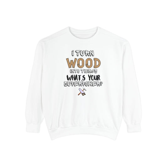 I Turn Wood Into Things Sweatshirt - Funny Carpenter Gift - Woodworking Crewneck - Tradesman Sweatshirt - Builder Quote Shirt