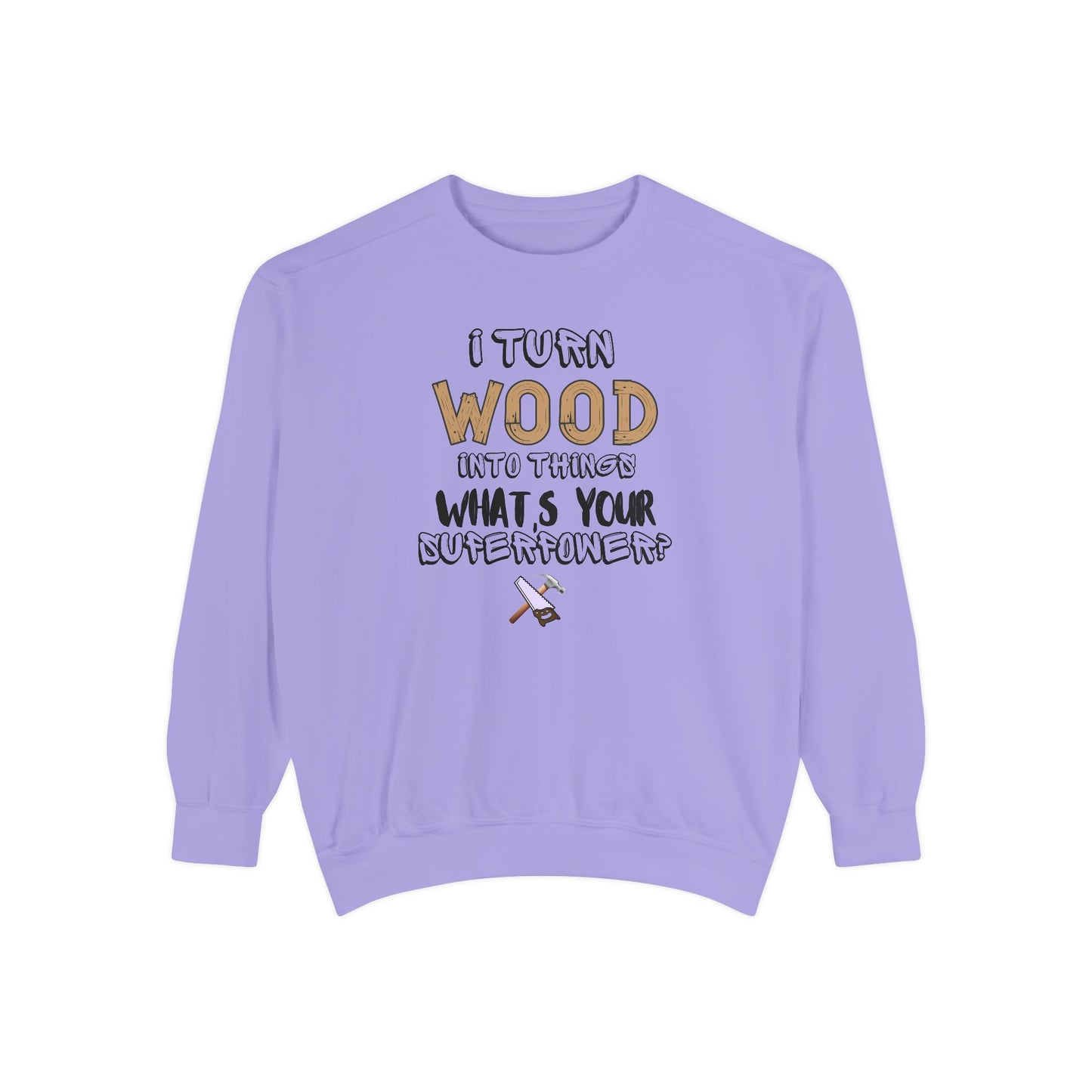 I Turn Wood Into Things Sweatshirt - Funny Carpenter Gift - Woodworking Crewneck - Tradesman Sweatshirt - Builder Quote Shirt