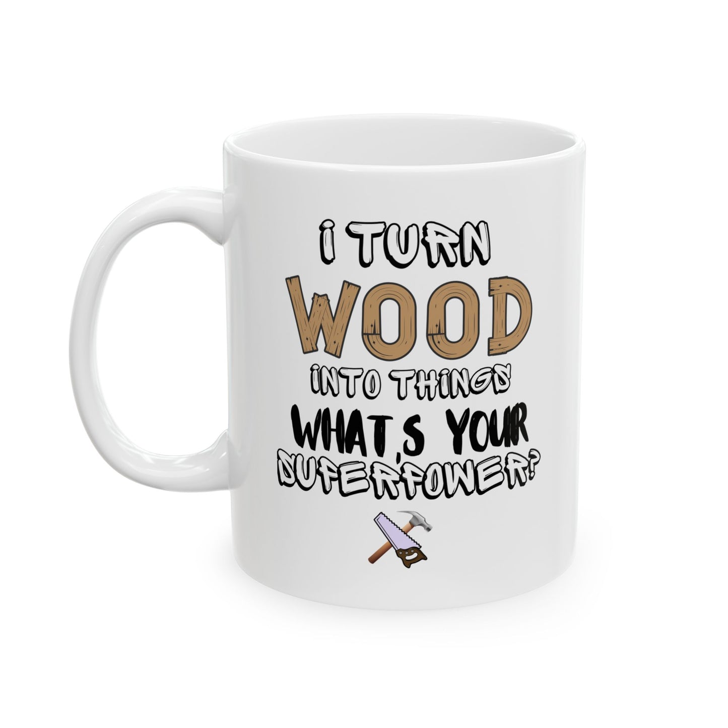 I Turn Wood Into Things Mug - Funny Carpenter Gift - Woodworker Superpower Mug - 11 oz, 15 oz Mug