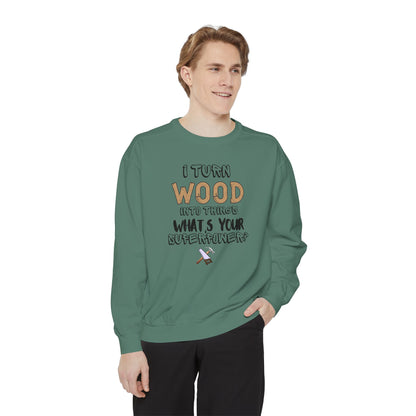 I Turn Wood Into Things Sweatshirt - Funny Carpenter Gift - Woodworking Crewneck - Tradesman Sweatshirt - Builder Quote Shirt