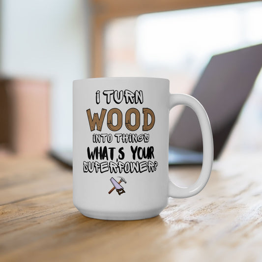I Turn Wood Into Things Mug - Funny Carpenter Gift - Woodworker Superpower Mug - 11 oz, 15 oz Mug