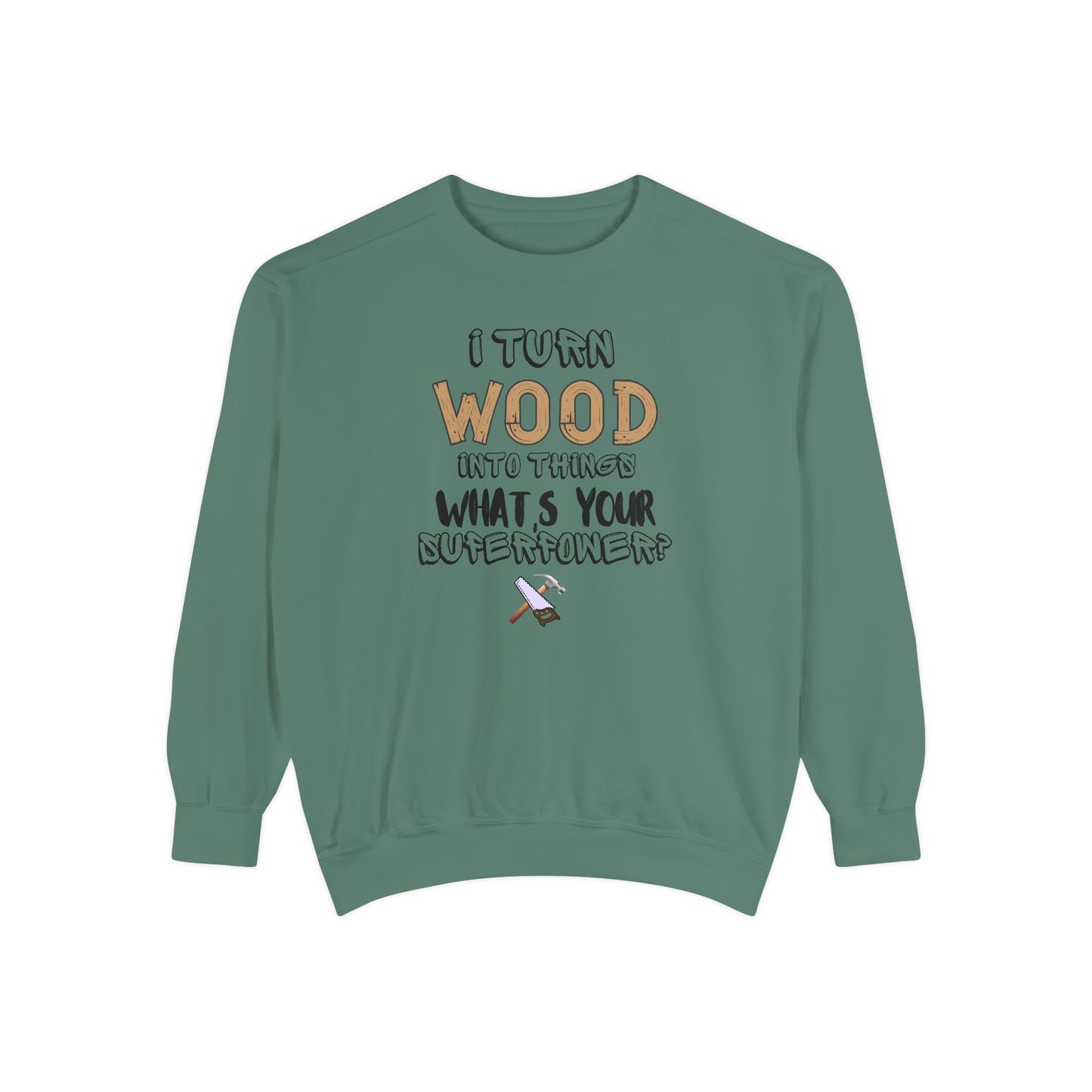 I Turn Wood Into Things Sweatshirt - Funny Carpenter Gift - Woodworking Crewneck - Tradesman Sweatshirt - Builder Quote Shirt