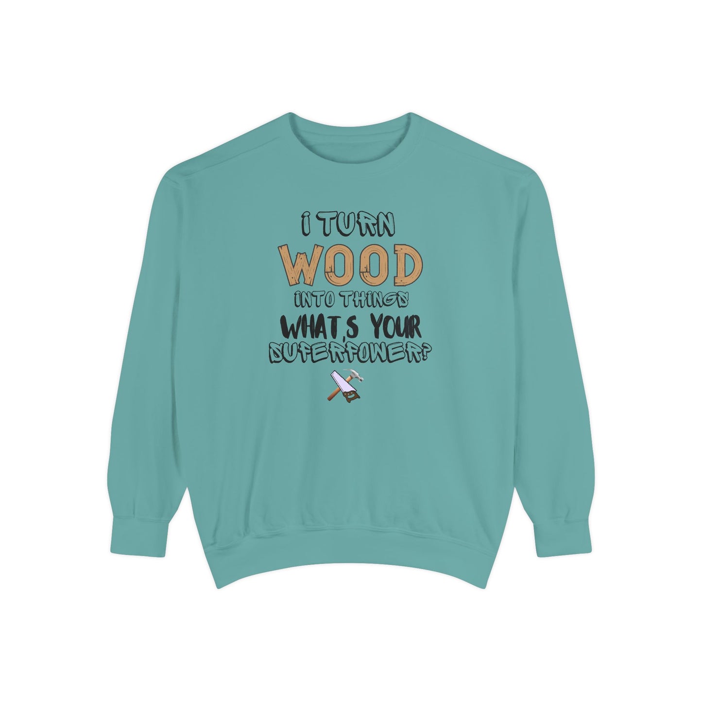 I Turn Wood Into Things Sweatshirt - Funny Carpenter Gift - Woodworking Crewneck - Tradesman Sweatshirt - Builder Quote Shirt