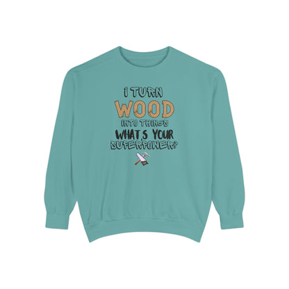 I Turn Wood Into Things Sweatshirt - Funny Carpenter Gift - Woodworking Crewneck - Tradesman Sweatshirt - Builder Quote Shirt
