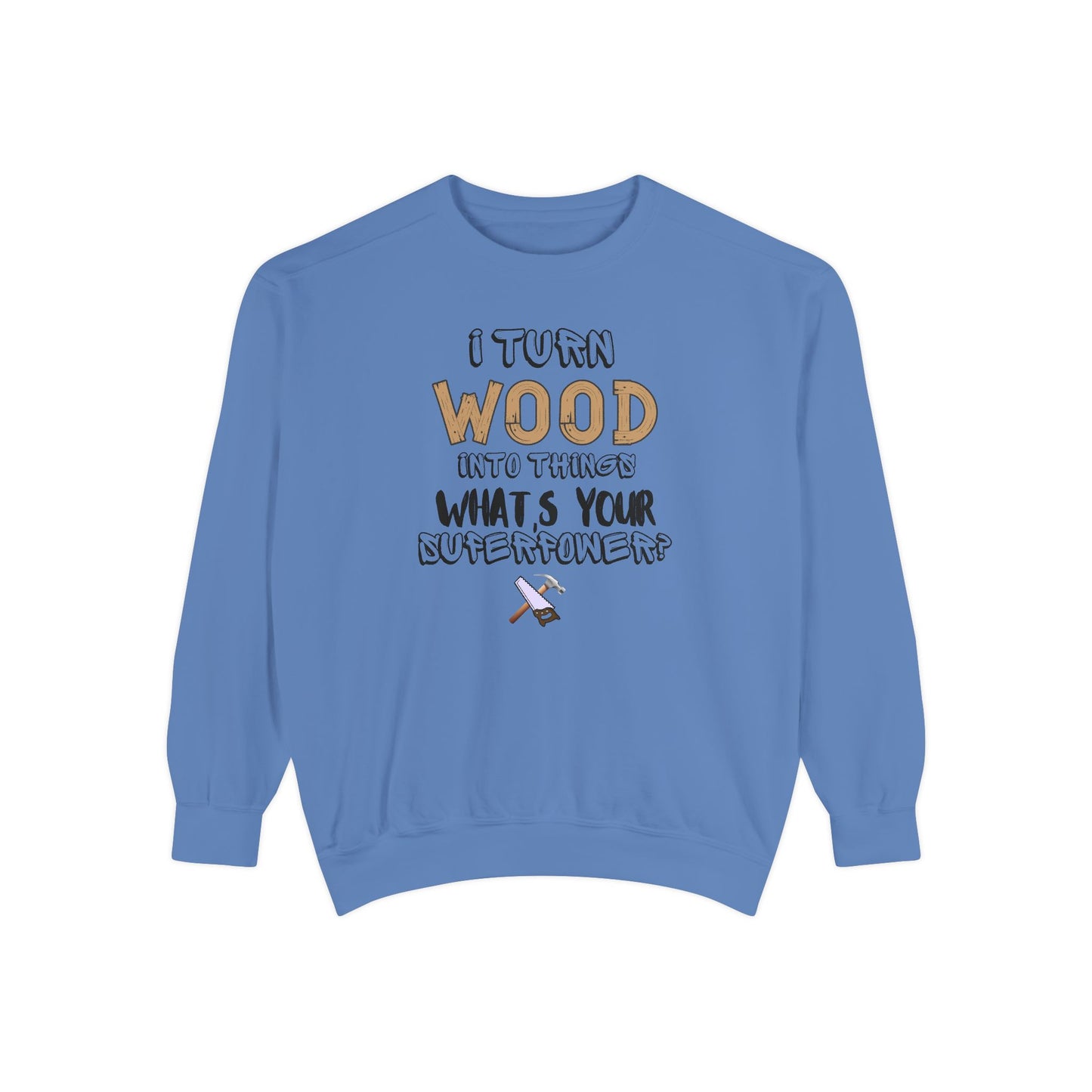 I Turn Wood Into Things Sweatshirt - Funny Carpenter Gift - Woodworking Crewneck - Tradesman Sweatshirt - Builder Quote Shirt