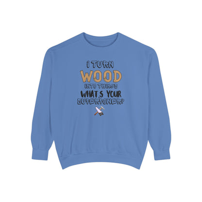 I Turn Wood Into Things Sweatshirt - Funny Carpenter Gift - Woodworking Crewneck - Tradesman Sweatshirt - Builder Quote Shirt