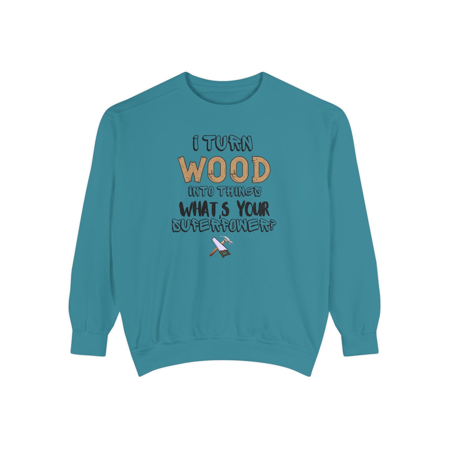 I Turn Wood Into Things Sweatshirt - Funny Carpenter Gift - Woodworking Crewneck - Tradesman Sweatshirt - Builder Quote Shirt