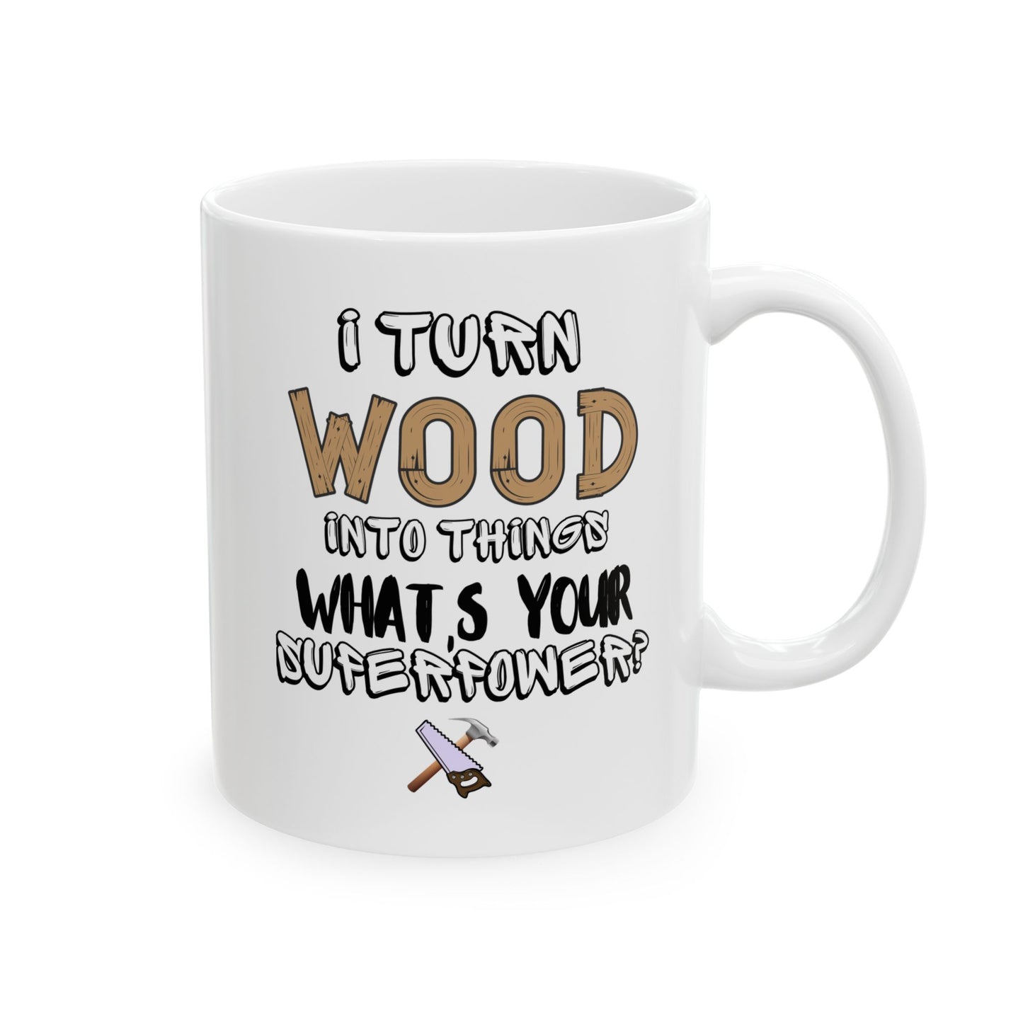 I Turn Wood Into Things Mug - Funny Carpenter Gift - Woodworker Superpower Mug - 11 oz, 15 oz Mug
