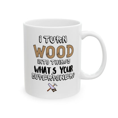 I Turn Wood Into Things Mug - Funny Carpenter Gift - Woodworker Superpower Mug - 11 oz, 15 oz Mug